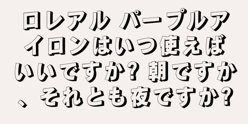 ロレアル パープルアイロンはいつ使えばいいですか? 朝ですか、それとも夜ですか?