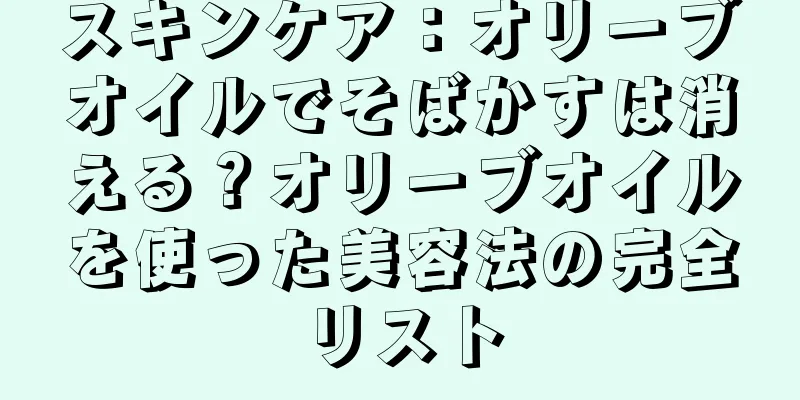 スキンケア：オリーブオイルでそばかすは消える？オリーブオイルを使った美容法の完全リスト
