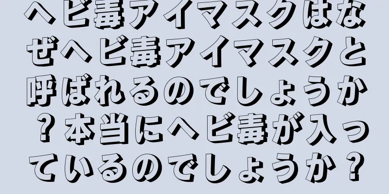 ヘビ毒アイマスクはなぜヘビ毒アイマスクと呼ばれるのでしょうか？本当にヘビ毒が入っているのでしょうか？