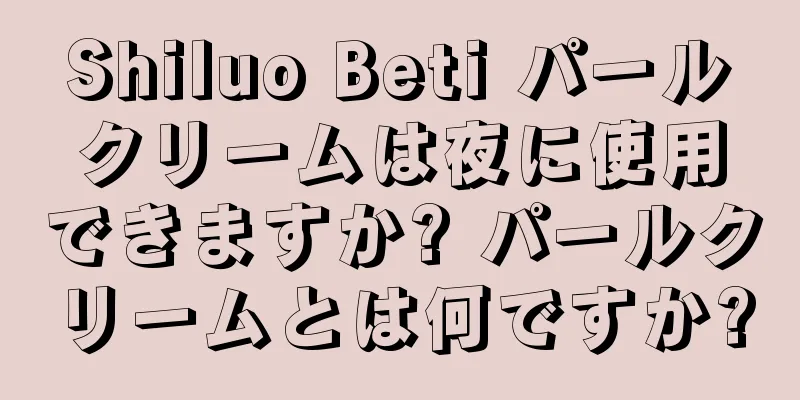 Shiluo Beti パールクリームは夜に使用できますか? パールクリームとは何ですか?
