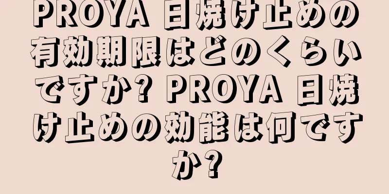 PROYA 日焼け止めの有効期限はどのくらいですか? PROYA 日焼け止めの効能は何ですか?