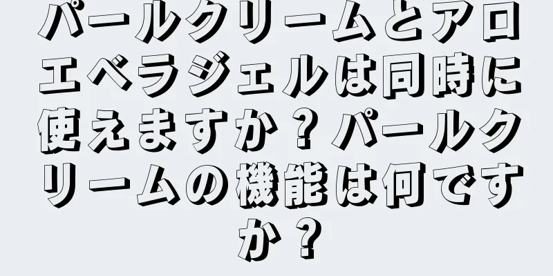 パールクリームとアロエベラジェルは同時に使えますか？パールクリームの機能は何ですか？