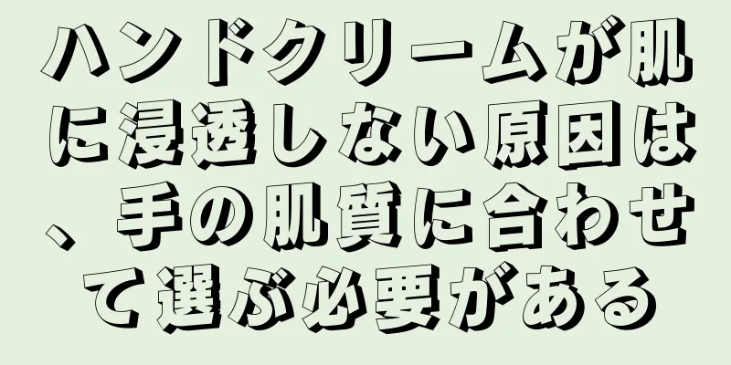 ハンドクリームが肌に浸透しない原因は、手の肌質に合わせて選ぶ必要がある