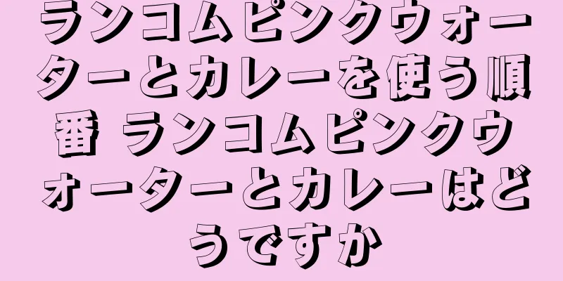 ランコムピンクウォーターとカレーを使う順番 ランコムピンクウォーターとカレーはどうですか