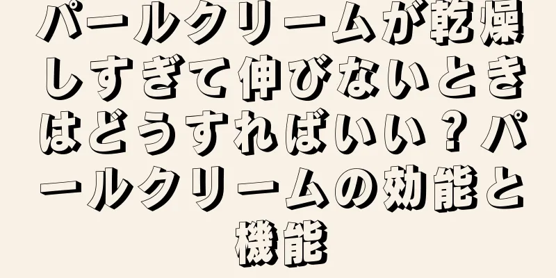 パールクリームが乾燥しすぎて伸びないときはどうすればいい？パールクリームの効能と機能