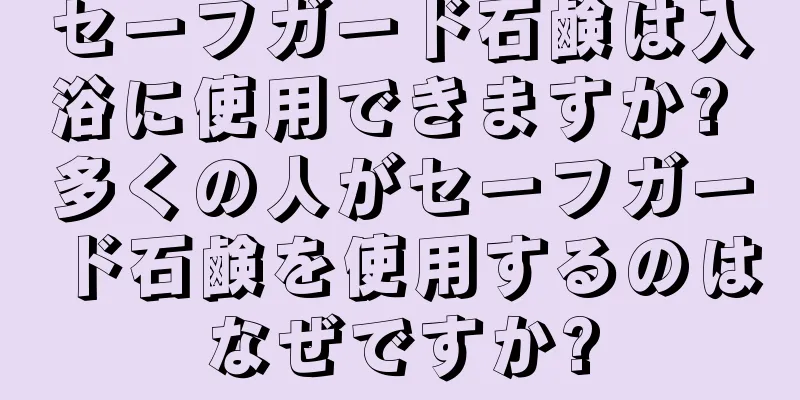 セーフガード石鹸は入浴に使用できますか? 多くの人がセーフガード石鹸を使用するのはなぜですか?