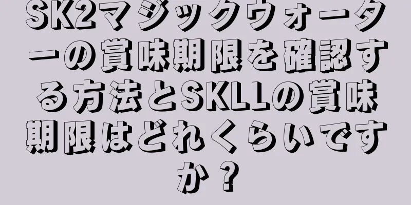 SK2マジックウォーターの賞味期限を確認する方法とSKLLの賞味期限はどれくらいですか？