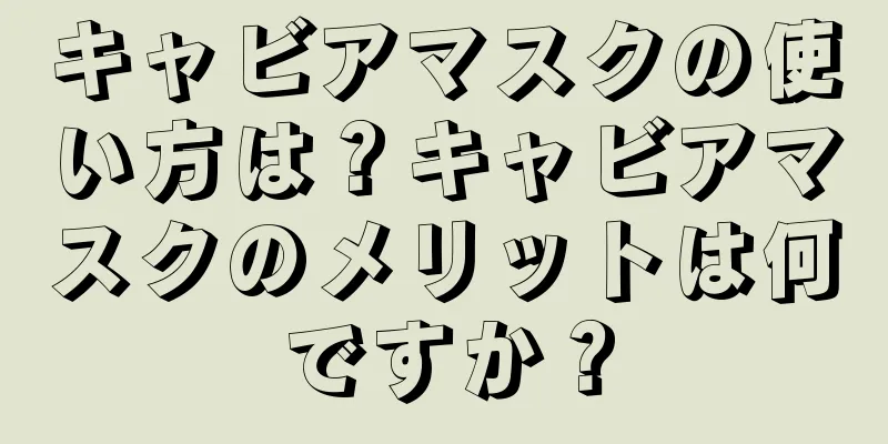 キャビアマスクの使い方は？キャビアマスクのメリットは何ですか？