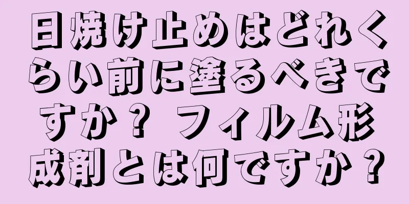 日焼け止めはどれくらい前に塗るべきですか？ フィルム形成剤とは何ですか？