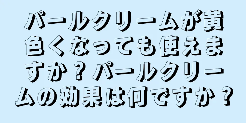 パールクリームが黄色くなっても使えますか？パールクリームの効果は何ですか？