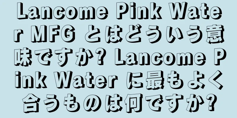 Lancome Pink Water MFG とはどういう意味ですか? Lancome Pink Water に最もよく合うものは何ですか?