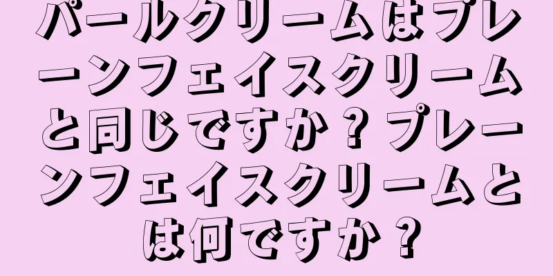 パールクリームはプレーンフェイスクリームと同じですか？プレーンフェイスクリームとは何ですか？