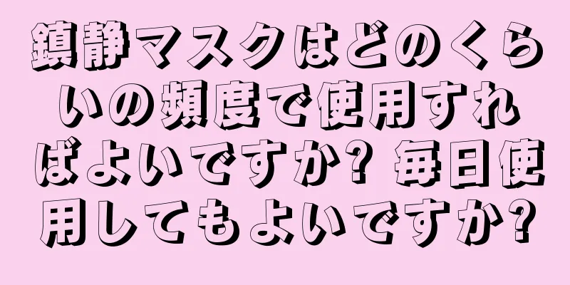 鎮静マスクはどのくらいの頻度で使用すればよいですか? 毎日使用してもよいですか?