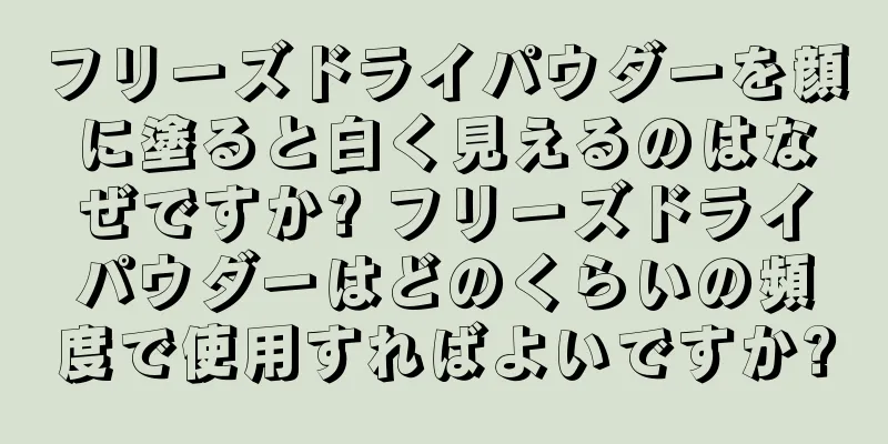 フリーズドライパウダーを顔に塗ると白く見えるのはなぜですか? フリーズドライパウダーはどのくらいの頻度で使用すればよいですか?