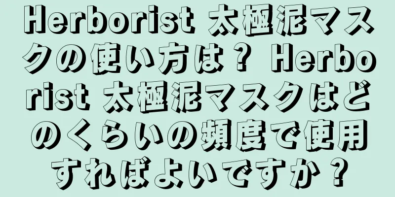 Herborist 太極泥マスクの使い方は？ Herborist 太極泥マスクはどのくらいの頻度で使用すればよいですか？
