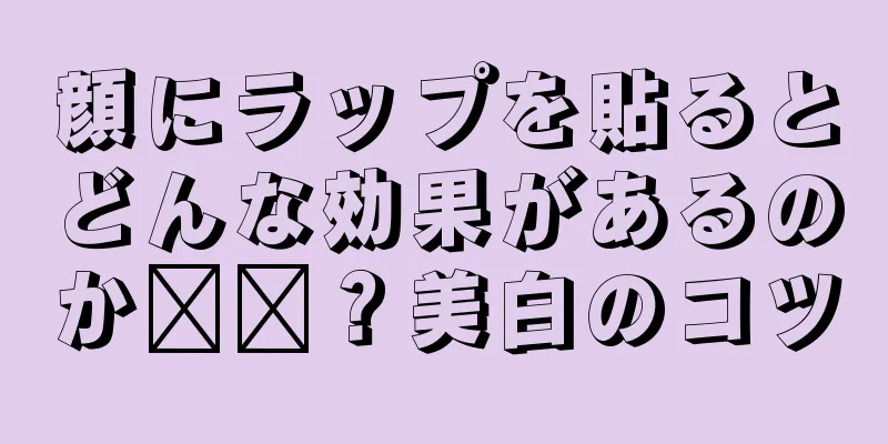 顔にラップを貼るとどんな効果があるのか​​？美白のコツ