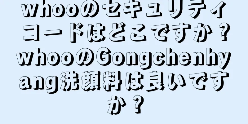 whooのセキュリティコードはどこですか？whooのGongchenhyang洗顔料は良いですか？
