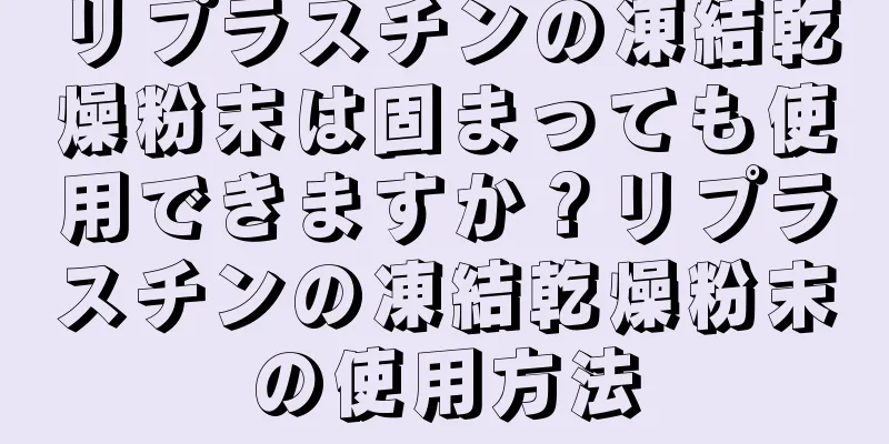 リプラスチンの凍結乾燥粉末は固まっても使用できますか？リプラスチンの凍結乾燥粉末の使用方法