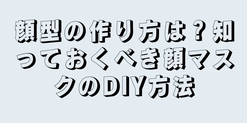 顔型の作り方は？知っておくべき顔マスクのDIY方法