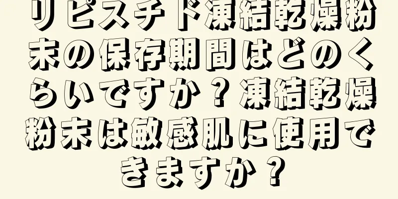 リピスチド凍結乾燥粉末の保存期間はどのくらいですか？凍結乾燥粉末は敏感肌に使用できますか？