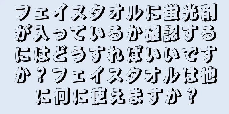 フェイスタオルに蛍光剤が入っているか確認するにはどうすればいいですか？フェイスタオルは他に何に使えますか？