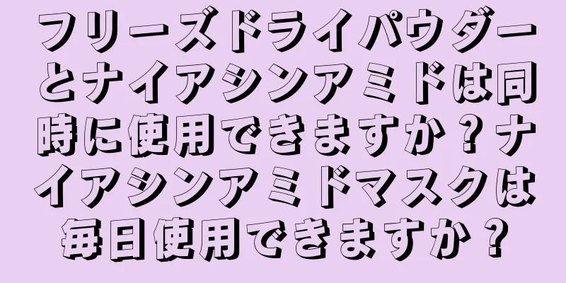 フリーズドライパウダーとナイアシンアミドは同時に使用できますか？ナイアシンアミドマスクは毎日使用できますか？