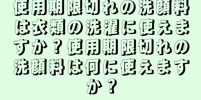 使用期限切れの洗顔料は衣類の洗濯に使えますか？使用期限切れの洗顔料は何に使えますか？