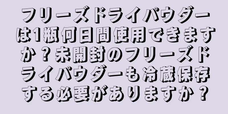 フリーズドライパウダーは1瓶何日間使用できますか？未開封のフリーズドライパウダーも冷蔵保存する必要がありますか？