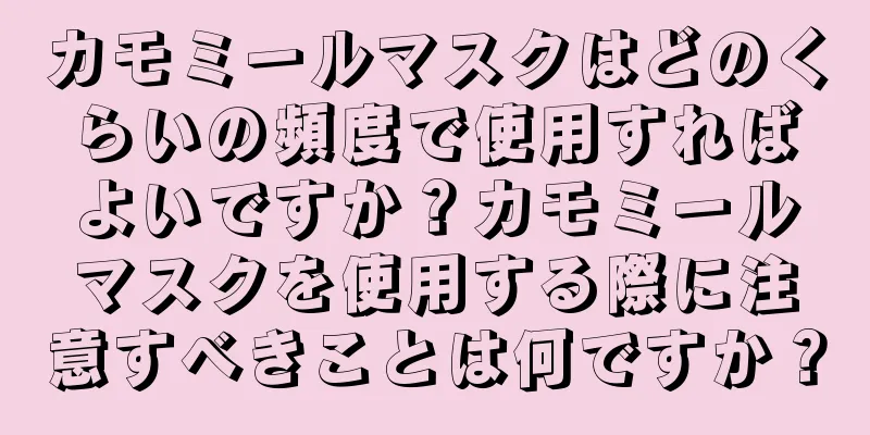 カモミールマスクはどのくらいの頻度で使用すればよいですか？カモミールマスクを使用する際に注意すべきことは何ですか？