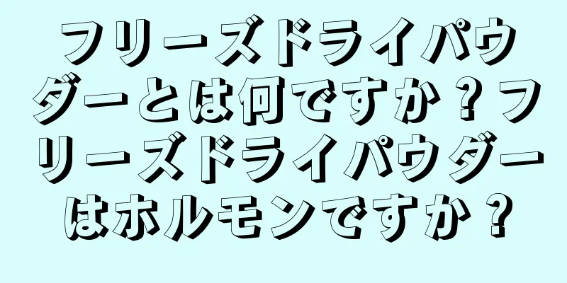 フリーズドライパウダーとは何ですか？フリーズドライパウダーはホルモンですか？