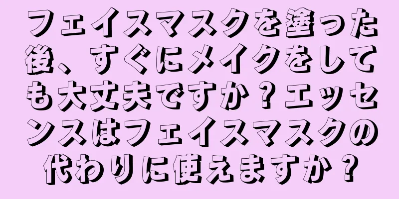 フェイスマスクを塗った後、すぐにメイクをしても大丈夫ですか？エッセンスはフェイスマスクの代わりに使えますか？