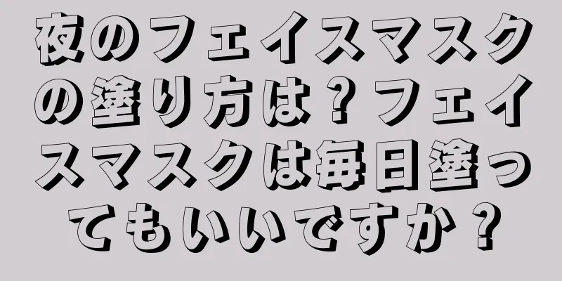 夜のフェイスマスクの塗り方は？フェイスマスクは毎日塗ってもいいですか？