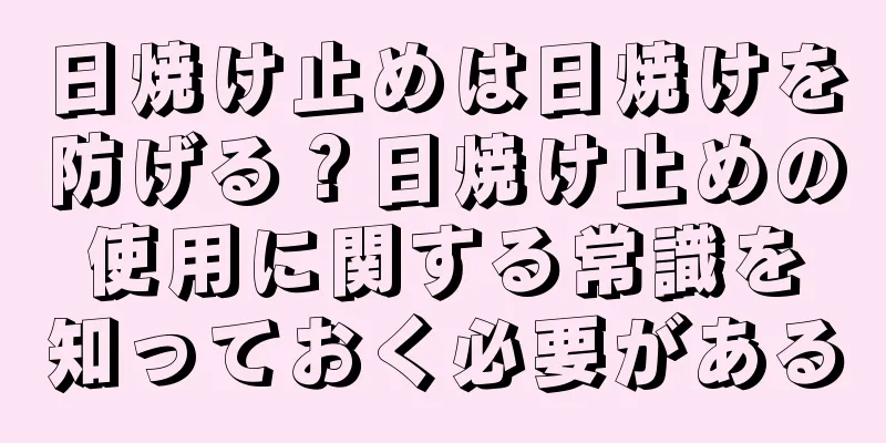 日焼け止めは日焼けを防げる？日焼け止めの使用に関する常識を知っておく必要がある