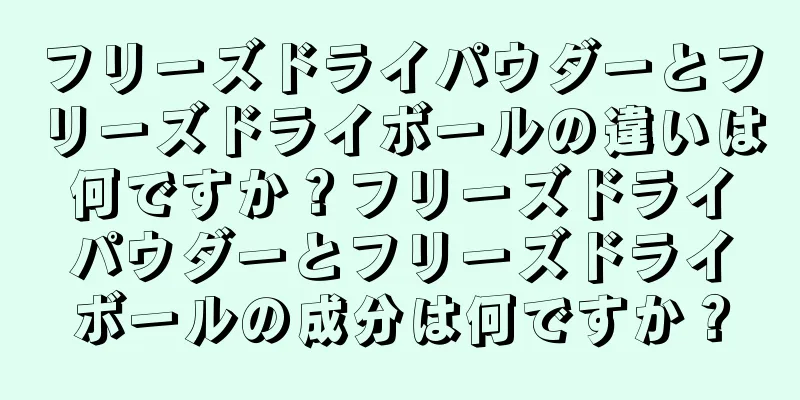 フリーズドライパウダーとフリーズドライボールの違いは何ですか？フリーズドライパウダーとフリーズドライボールの成分は何ですか？
