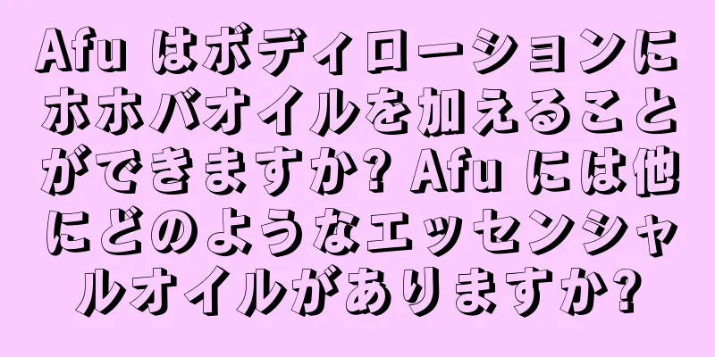 Afu はボディローションにホホバオイルを加えることができますか? Afu には他にどのようなエッセンシャルオイルがありますか?
