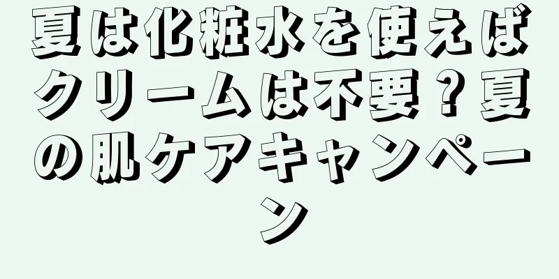 夏は化粧水を使えばクリームは不要？夏の肌ケアキャンペーン
