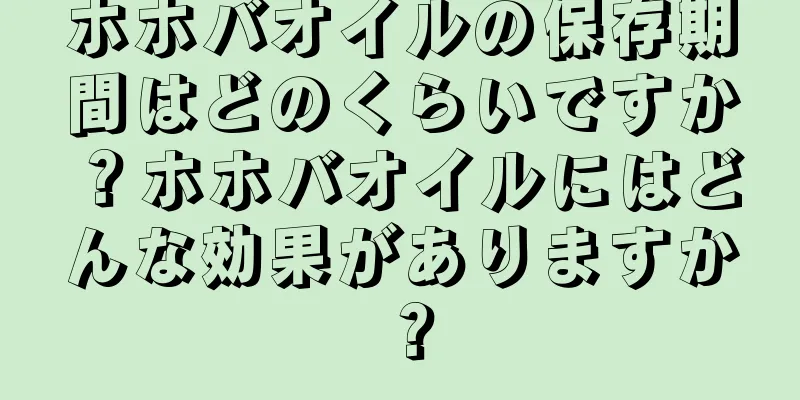 ホホバオイルの保存期間はどのくらいですか？ホホバオイルにはどんな効果がありますか？