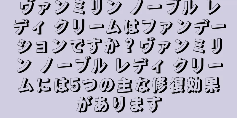 ヴァンミリン ノーブル レディ クリームはファンデーションですか？ヴァンミリン ノーブル レディ クリームには5つの主な修復効果があります