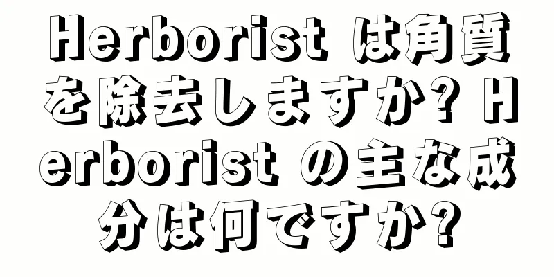Herborist は角質を除去しますか? Herborist の主な成分は何ですか?