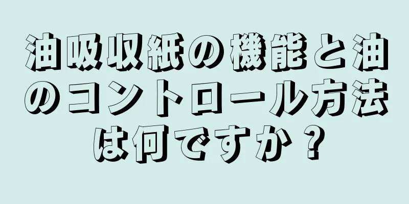 油吸収紙の機能と油のコントロール方法は何ですか？