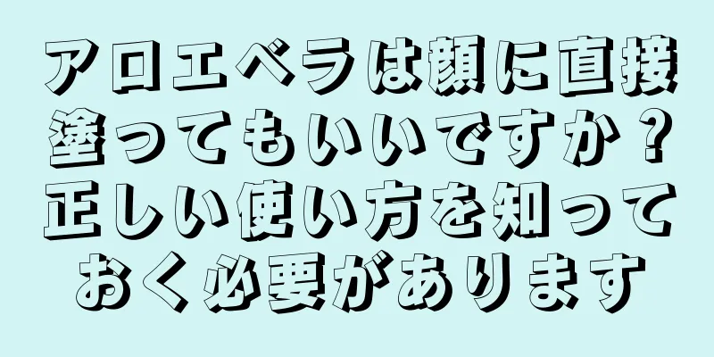アロエベラは顔に直接塗ってもいいですか？正しい使い方を知っておく必要があります
