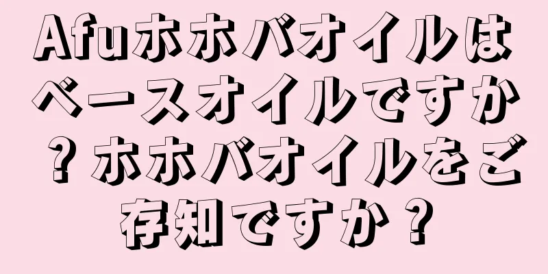 Afuホホバオイルはベースオイルですか？ホホバオイルをご存知ですか？