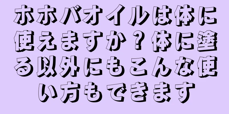 ホホバオイルは体に使えますか？体に塗る以外にもこんな使い方もできます