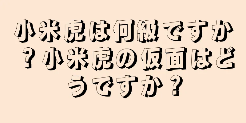 小米虎は何級ですか？小米虎の仮面はどうですか？