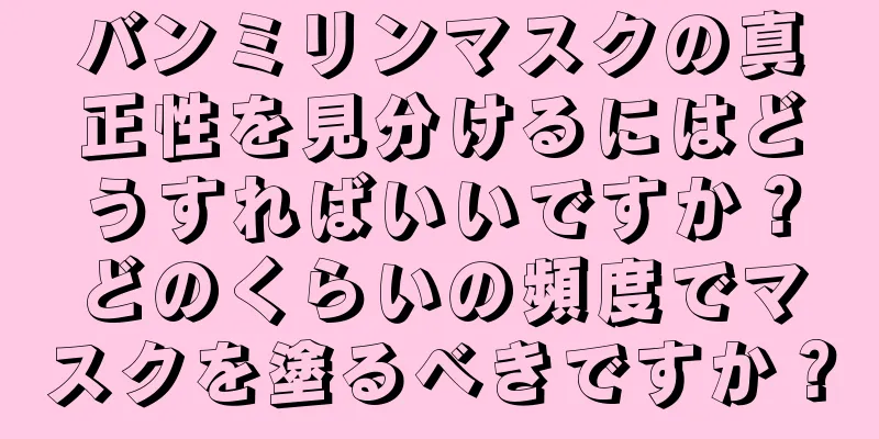 バンミリンマスクの真正性を見分けるにはどうすればいいですか？どのくらいの頻度でマスクを塗るべきですか？
