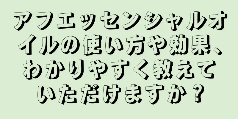 アフエッセンシャルオイルの使い方や効果、わかりやすく教えていただけますか？