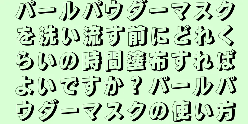 パールパウダーマスクを洗い流す前にどれくらいの時間塗布すればよいですか？パールパウダーマスクの使い方