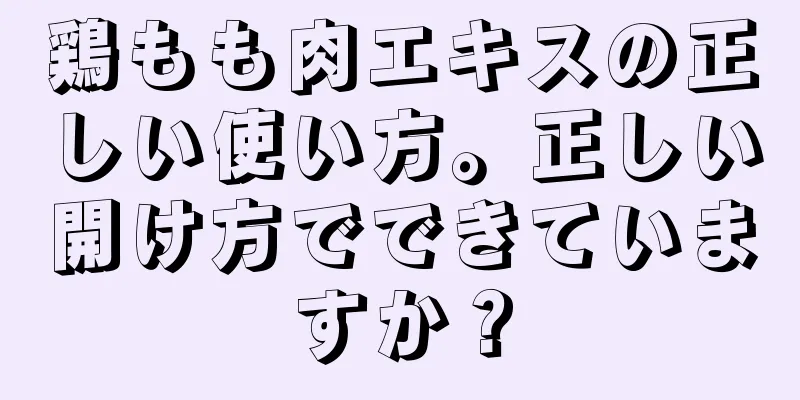 鶏もも肉エキスの正しい使い方。正しい開け方でできていますか？