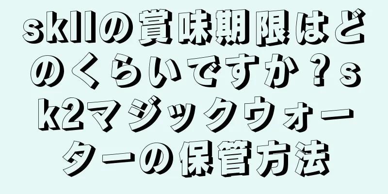skllの賞味期限はどのくらいですか？sk2マジックウォーターの保管方法