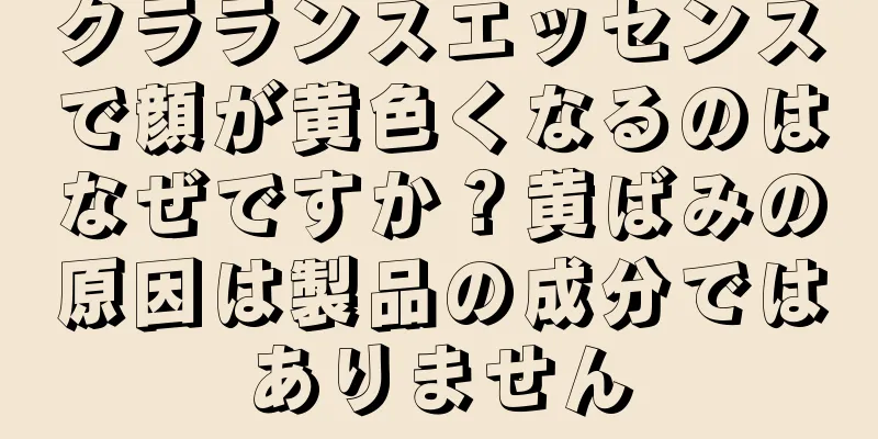 クラランスエッセンスで顔が黄色くなるのはなぜですか？黄ばみの原因は製品の成分ではありません